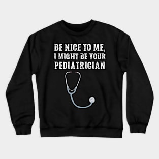 Be nice to me, I might be your Pediatrician Crewneck Sweatshirt